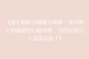 《那不勒斯古城魅力揭秘：探寻意大利南部的心脏地带，为何这里让人流连忘返？》