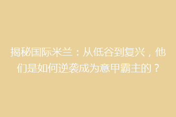 揭秘国际米兰:从低谷到复兴,他们是如何逆袭成为意甲霸主的?