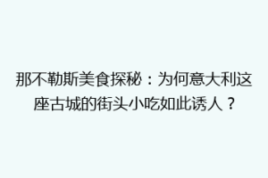 那不勒斯美食探秘：为何意大利这座古城的街头小吃如此诱人？