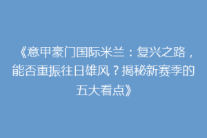 《意甲豪门国际米兰：复兴之路，能否重振往日雄风？揭秘新赛季的五大看点》