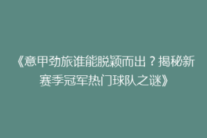 《意甲劲旅谁能脱颖而出？揭秘新赛季冠军热门球队之谜》