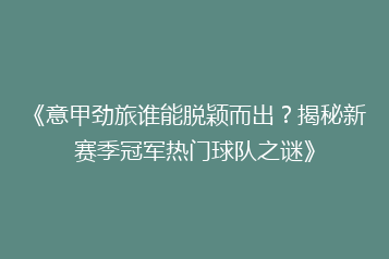 《意甲劲旅谁能脱颖而出?揭秘新赛季冠军热门球队之谜》