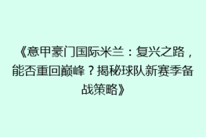 《意甲豪门国际米兰：复兴之路，能否重回巅峰？揭秘球队新赛季备战策略》