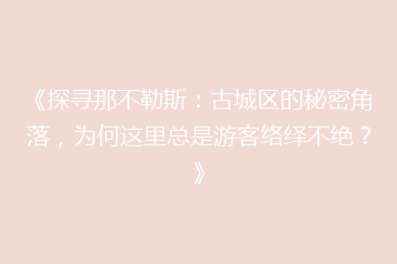 《探寻那不勒斯：古城区的秘密角落，为何这里总是游客络绎不绝？》
