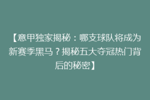 【意甲独家揭秘：哪支球队将成为新赛季黑马？揭秘五大夺冠热门背后的秘密】