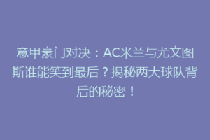 意甲豪门对决：AC米兰与尤文图斯谁能笑到最后？揭秘两大球队背后的秘密！