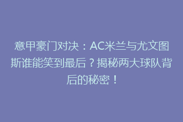 意甲豪门对决:AC米兰与尤文图斯谁能笑到最后?揭秘两大球队背后的秘密!