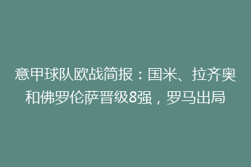 意甲球队欧战简报:国米、拉齐奥和佛罗伦萨晋级8强,罗马出局
