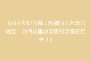 《那不勒斯古城：隐藏的文艺复兴瑰宝，为何这里总能吸引游客的目光？》