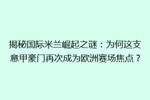 揭秘国际米兰崛起之谜：为何这支意甲豪门再次成为欧洲赛场焦点？