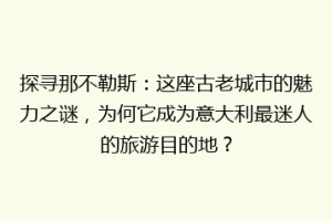 探寻那不勒斯：这座古老城市的魅力之谜，为何它成为意大利最迷人的旅游目的地？