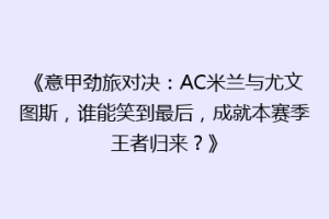 《意甲劲旅对决：AC米兰与尤文图斯，谁能笑到最后，成就本赛季王者归来？》
