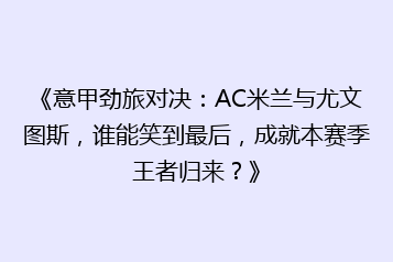 《意甲劲旅对决:AC米兰与尤文图斯,谁能笑到最后,成就本赛季王者归来?》