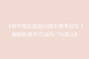 《意甲劲旅谁能问鼎本赛季冠军？揭秘新赛季夺冠热门与黑马》