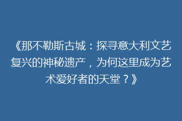 《那不勒斯古城:探寻意大利文艺复兴的神秘遗产,为何这里成为艺术爱好者的天堂?》