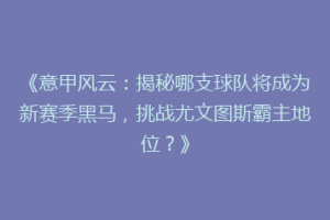 《意甲风云：揭秘哪支球队将成为新赛季黑马，挑战尤文图斯霸主地位？》