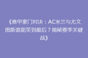 《意甲豪门对决：AC米兰与尤文图斯谁能笑到最后？揭秘赛季关键战》