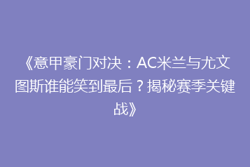 《意甲豪门对决:AC米兰与尤文图斯谁能笑到最后?揭秘赛季关键战》