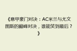 《意甲豪门对决：AC米兰与尤文图斯的巅峰对决，谁能笑到最后？》