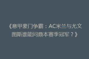 《意甲豪门争霸：AC米兰与尤文图斯谁能问鼎本赛季冠军？》