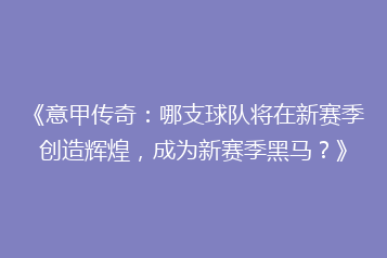 《意甲传奇:哪支球队将在新赛季创造辉煌,成为新赛季黑马?》