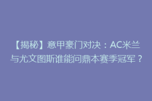 【揭秘】意甲豪门对决：AC米兰与尤文图斯谁能问鼎本赛季冠军？