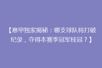 【意甲独家揭秘:哪支球队将打破纪录,夺得本赛季冠军桂冠?】