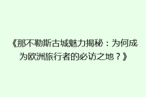 《那不勒斯古城魅力揭秘：为何成为欧洲旅行者的必访之地？》