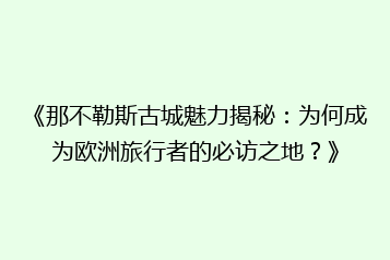 《那不勒斯古城魅力揭秘:为何成为欧洲旅行者的必访之地?》