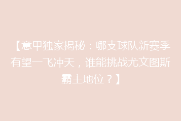 【意甲独家揭秘:哪支球队新赛季有望一飞冲天,谁能挑战尤文图斯霸主地位?】