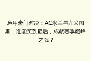 意甲豪门对决：AC米兰与尤文图斯，谁能笑到最后，成就赛季巅峰之战？