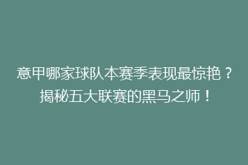 意甲哪家球队本赛季表现最惊艳?揭秘五大联赛的黑马之师!