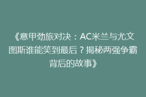 《意甲劲旅对决：AC米兰与尤文图斯谁能笑到最后？揭秘两强争霸背后的故事》