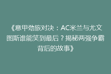 《意甲劲旅对决:AC米兰与尤文图斯谁能笑到最后?揭秘两强争霸背后的故事》