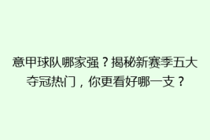 意甲球队哪家强？揭秘新赛季五大夺冠热门，你更看好哪一支？