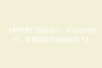《意甲豪门国际米兰:从低谷到复兴,新赛季能否再创辉煌?》