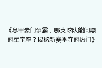 《意甲豪门争霸,哪支球队能问鼎冠军宝座?揭秘新赛季夺冠热门》
