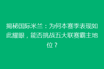 揭秘国际米兰:为何本赛季表现如此耀眼,能否挑战五大联赛霸主地位?