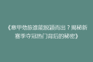 《意甲劲旅谁能脱颖而出？揭秘新赛季夺冠热门背后的秘密》