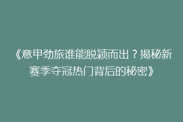 《意甲劲旅谁能脱颖而出?揭秘新赛季夺冠热门背后的秘密》