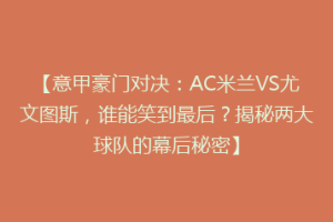 【意甲豪门对决：AC米兰VS尤文图斯，谁能笑到最后？揭秘两大球队的幕后秘密】