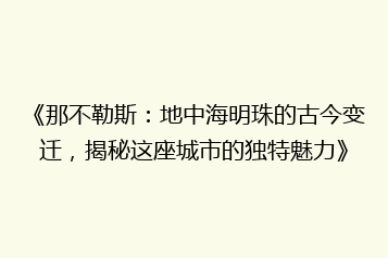 《那不勒斯：地中海明珠的古今变迁，揭秘这座城市的独特魅力》