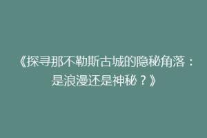 《探寻那不勒斯古城的隐秘角落：是浪漫还是神秘？》