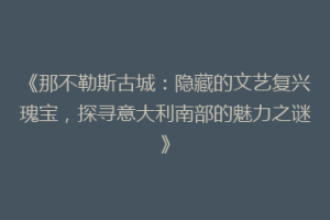 《那不勒斯古城：隐藏的文艺复兴瑰宝，探寻意大利南部的魅力之谜》