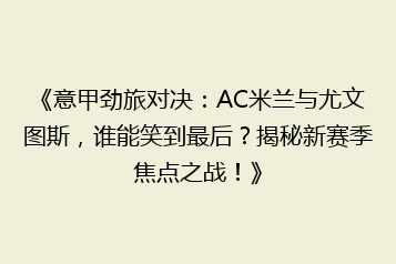 《意甲劲旅对决:AC米兰与尤文图斯,谁能笑到最后?揭秘新赛季焦点之战!》