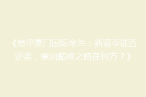 《意甲豪门国际米兰：新赛季能否逆袭，重回巅峰之路在何方？》