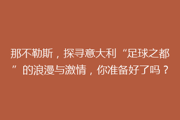 那不勒斯,探寻意大利“足球之都”的浪漫与激情,你准备好了吗?