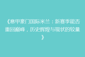 《意甲豪门国际米兰：新赛季能否重回巅峰，历史辉煌与现状的较量》