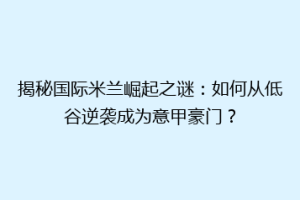 揭秘国际米兰崛起之谜：如何从低谷逆袭成为意甲豪门？