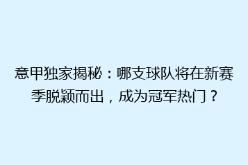 意甲独家揭秘:哪支球队将在新赛季脱颖而出,成为冠军热门?